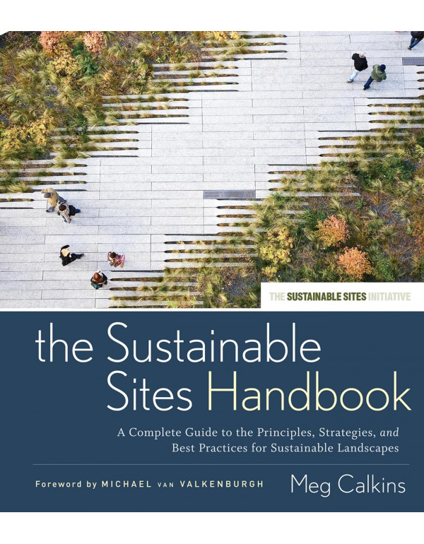 The Sustainable Sites Handbook *US HARDCOVER* A Complete Guide to the Principles, Strategies, and Best Practices for Sustainable Landscapes by Meg Calkins