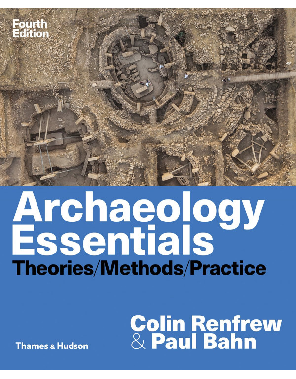 Archaeology Essentials: Theories, Methods, and Practice by Colin Renfrew, Paul Bahn, 4th edition