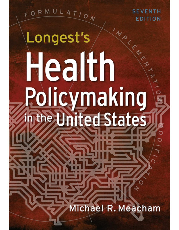 Longest's Health Policymaking in the United States by Michael R. Meacham, 7th Edition *DOWNLOAD VERSION*