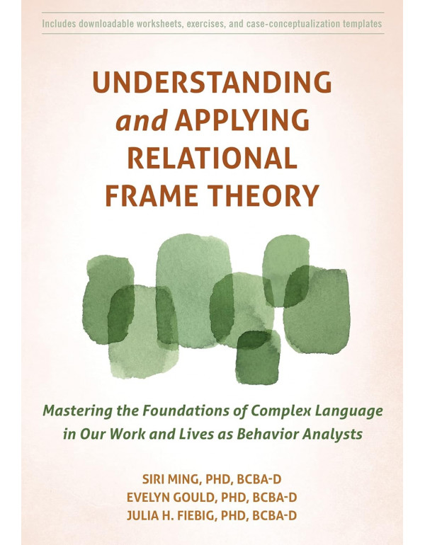 Understanding and Applying Relational Frame Theory: Mastering the Foundations of Complex Language in Our Work and Lives as Behavior Analysts by Siri Ming, Evelyn Gould *DOWNLOAD VERSION*